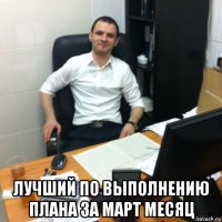  лучший по выполнению плана за март месяц