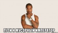  пути н мусорный император