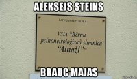 aleksejs steins brauc majas