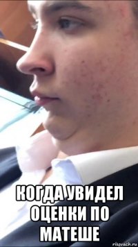  когда увидел оценки по матеше