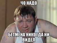 чо надо бетмена никогда ни видел