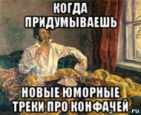 когда придумываешь новые юморные треки про конфачей