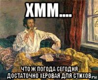 хмм.... что ж погода сегодня достаточно херовая для стихов