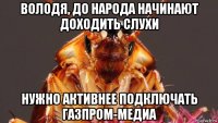 володя, до народа начинают доходить слухи нужно активнее подключать газпром-медиа