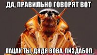 да, правильно говорят вот пацак ты, дядя вова, пиздабол