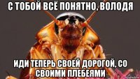 с тобой всё понятно, володя иди теперь своей дорогой, со своими плебеями