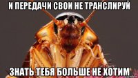 и передачи свои не транслируй знать тебя больше не хотим