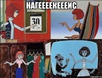 нагеееекеееис 