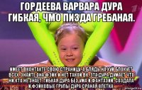 гордеева варвара дура гибкая, чмо пизда гребаная. имеет вконтакте свою страницу. а блядь на хуй блокует всех. знайте она фэйк и нет такой вк, эта дура думает что ни кто не знает, гибкая дура без ума и фантазий, создала и фэйковые групы дура сраная 8летка.