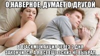 о,наверное, думает о другой в blackmilk акция через 2 дня закончится, а я все еще эскиз не выбрал