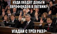 куда уходят деньги еврофондов в латвии? угадай с трёх раз?
