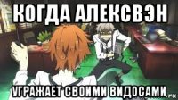 когда алексвэн угражает своими видосами