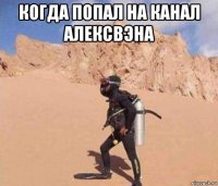 когда попал на канал алексвэна 