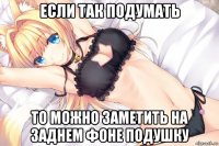 если так подумать то можно заметить на заднем фоне подушку