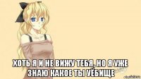  хоть я и не вижу тебя, но я уже знаю какое ты уёбище