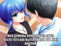  мои демоны появляются лишь после того,как вытерли ноги об моих ангелов