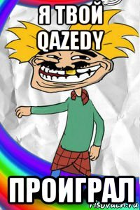 я твой qazedy проиграл