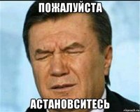 пожалуйста астановситесь