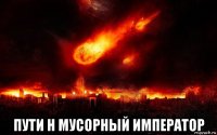  пути н мусорный император