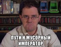  пути н мусорный император