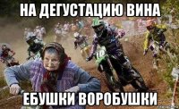 на дегустацию вина ебушки воробушки