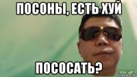 посоны, есть хуй пососать?
