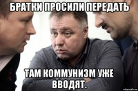 братки просили передать там коммунизм уже вводят.