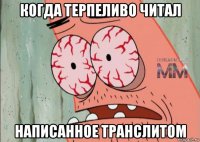 когда терпеливо читал написанное транслитом