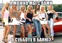 а можно мы с вами в субботу в баню?