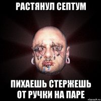 растянул септум пихаешь стержешь от ручки на паре
