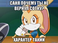 саня почему ты не вернул сотку? характер такий