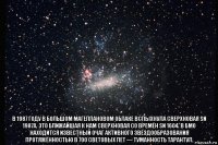  в 1987 году в большом магеллановом облаке вспыхнула сверхновая sn 1987a. это ближайшая к нам сверхновая со времён sn 1604. в бмо находится известный очаг активного звёздообразования протяжённостью в 700 световых лет — туманность тарантул.