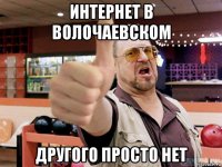 интернет в волочаевском другого просто нет