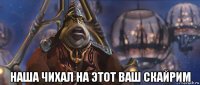  наша чихал на этот ваш скайрим