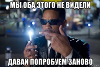 мы оба этого не видели давай попробуем заново