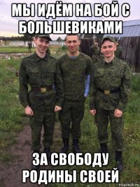 мы идём на бой с большевиками за свободу родины своей