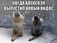 когда алексвэн выпустил новый видос 