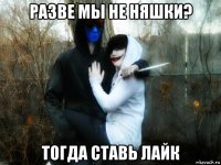 разве мы не няшки? тогда ставь лайк