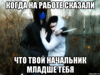 когда на работе сказали что твой начальник младше тебя