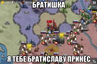 братишка я тебе братиславу принёс