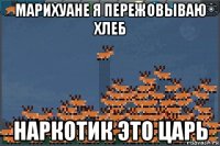 марихуане я пережовываю хлеб наркотик это царь