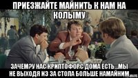 приезжайте майнить к нам на колыму зачем?у нас криптофорс дома есть...мы не выходя из за стола больше намайним