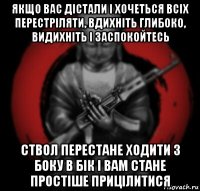 якщо вас дістали і хочеться всіх перестріляти, вдихніть глибоко, видихніть і заспокойтесь ствол перестане ходити з боку в бік і вам стане простіше прицілитися