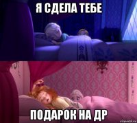 я сдела тебе подарок на др
