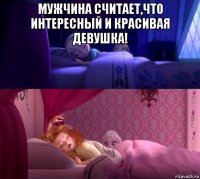 мужчина считает,что интересный и красивая девушка! 