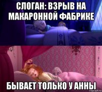 слоган: взрыв на макаронной фабрике бывает только у анны