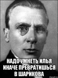 надо умнеть илья иначе превратишься в шарикова