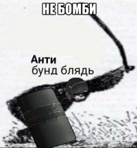 не бомби 