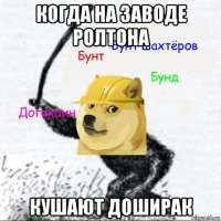 когда на заводе ролтона кушают доширак