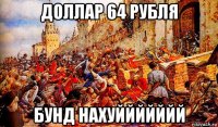доллар 64 рубля бунд нахуййййййй
